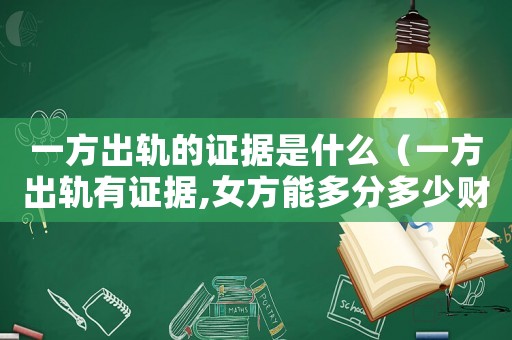 一方出軌的證據(jù)是什么（一方出軌有證據(jù),女方能多分多少財(cái)產(chǎn)）
