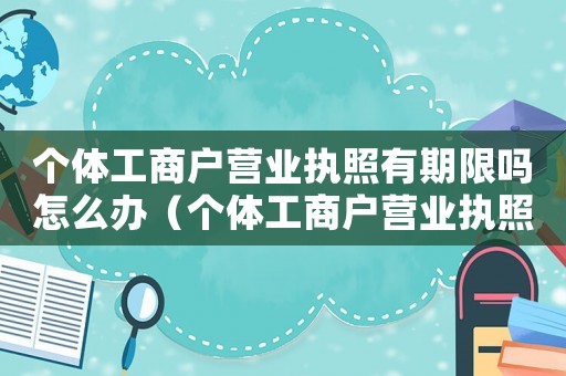 個體工商戶營業(yè)執(zhí)照有期限嗎怎么辦（個體工商戶營業(yè)執(zhí)照有期限嗎怎么辦）