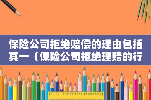 保險公司拒絕賠償?shù)睦碛砂ㄆ湟唬ūｋU公司拒絕理賠的行為有無法律依據(jù)）