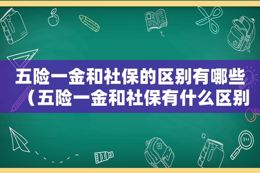 五險一金和社保的區(qū)別有哪些（五險一金和社保有什么區(qū)別有什么用）