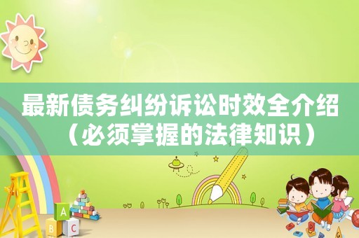 最新債務(wù)糾紛訴訟時效全介紹（必須掌握的法律知識）