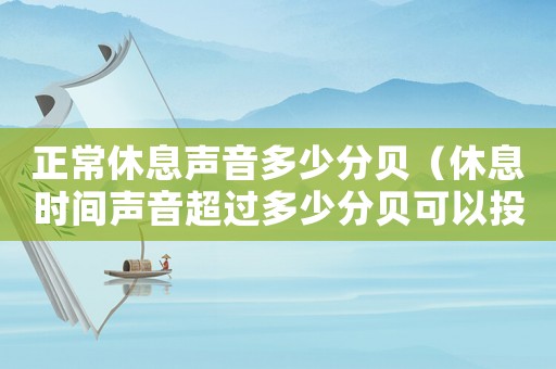 正常休息聲音多少分貝（休息時(shí)間聲音超過(guò)多少分貝可以投訴）