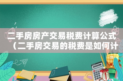 二手房房產(chǎn)交易稅費(fèi)計算公式（二手房交易的稅費(fèi)是如何計算的呢）