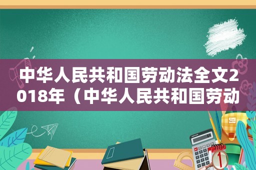 中華人民共和國勞動(dòng)法全文2018年（中華人民共和國勞動(dòng)法全文2022）