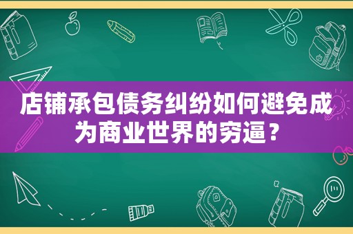 店鋪承包債務(wù)糾紛如何避免成為商業(yè)世界的窮逼？