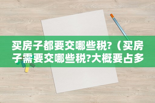 買房子都要交哪些稅?（買房子需要交哪些稅?大概要占多少）