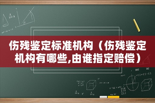 傷殘鑒定標準機構(gòu)（傷殘鑒定機構(gòu)有哪些,由誰指定賠償）