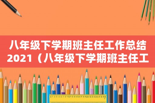 八年級下學(xué)期班主任工作總結(jié)2021（八年級下學(xué)期班主任工作總結(jié)精選篇）