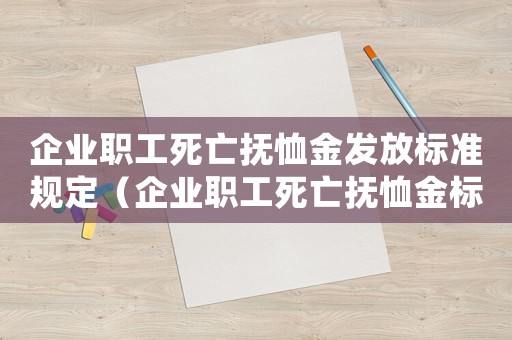 企業(yè)職工死亡撫恤金發(fā)放標(biāo)準(zhǔn)規(guī)定（企業(yè)職工死亡撫恤金標(biāo)準(zhǔn)是多少元）