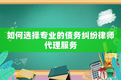 如何選擇專業(yè)的債務(wù)糾紛律師代理服務(wù)