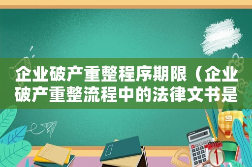 企業(yè)破產重整程序期限（企業(yè)破產重整流程中的法律文書是什么）