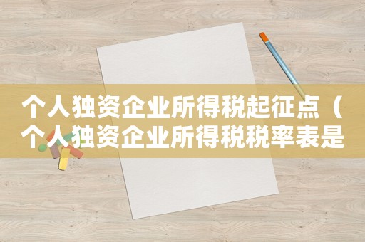 個(gè)人獨(dú)資企業(yè)所得稅起征點(diǎn)（個(gè)人獨(dú)資企業(yè)所得稅稅率表是怎樣的呢）