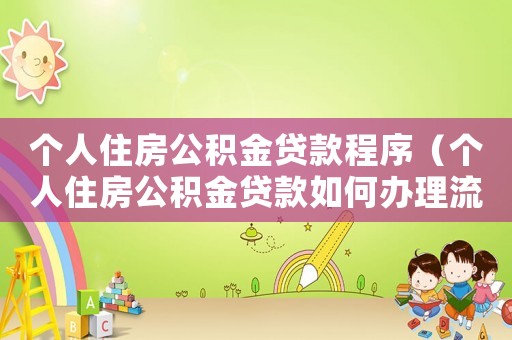 個人住房公積金貸款程序（個人住房公積金貸款如何辦理流程）