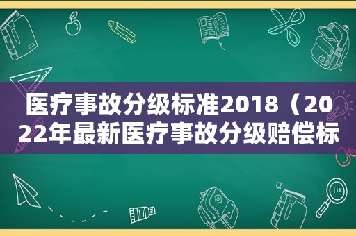 醫(yī)療事故分級(jí)標(biāo)準(zhǔn)2018（2022年最新醫(yī)療事故分級(jí)賠償標(biāo)準(zhǔn)）