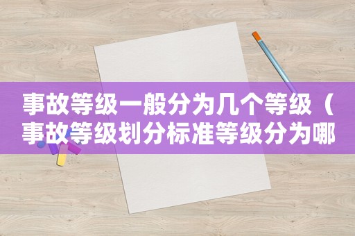 事故等級一般分為幾個(gè)等級（事故等級劃分標(biāo)準(zhǔn)等級分為哪4個(gè)等級）