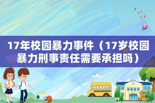 17年校園暴力事件（17歲校園暴力刑事責(zé)任需要承擔(dān)嗎）