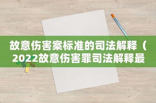 故意傷害案標(biāo)準(zhǔn)的司法解釋（2022故意傷害罪司法解釋最新）
