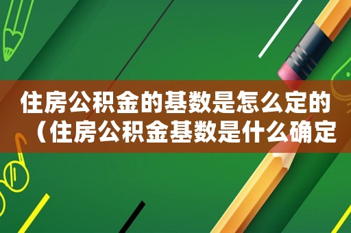住房公積金的基數(shù)是怎么定的（住房公積金基數(shù)是什么確定標(biāo)準(zhǔn)啊）
