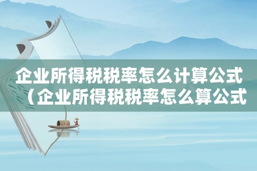 企業(yè)所得稅稅率怎么計算公式（企業(yè)所得稅稅率怎么算公式是什么）