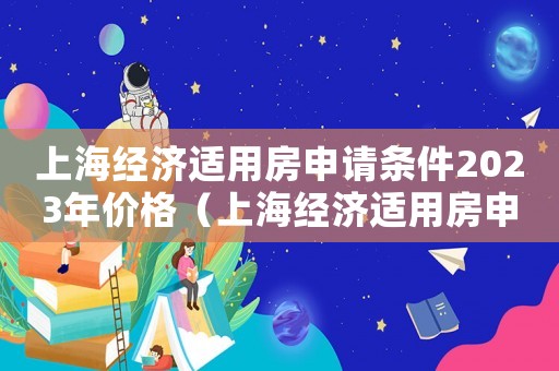 上海經(jīng)濟(jì)適用房申請條件2023年價格（上海經(jīng)濟(jì)適用房申請條件2023年）