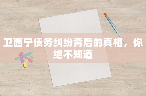 衛(wèi)西寧債務糾紛背后的真相，你絕不知道