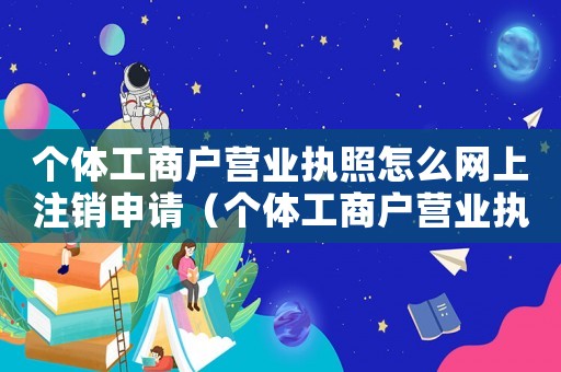 個體工商戶營業(yè)執(zhí)照怎么網上注銷申請（個體工商戶營業(yè)執(zhí)照怎么網上注銷?）