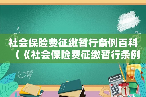 社會(huì)保險(xiǎn)費(fèi)征繳暫行條例百科（《社會(huì)保險(xiǎn)費(fèi)征繳暫行條例》全文內(nèi)容）