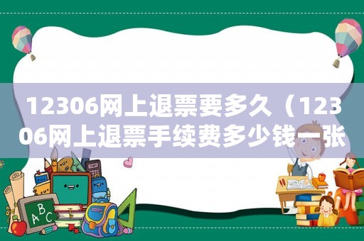 12306網(wǎng)上退票要多久（12306網(wǎng)上退票手續(xù)費(fèi)多少錢(qián)一張）