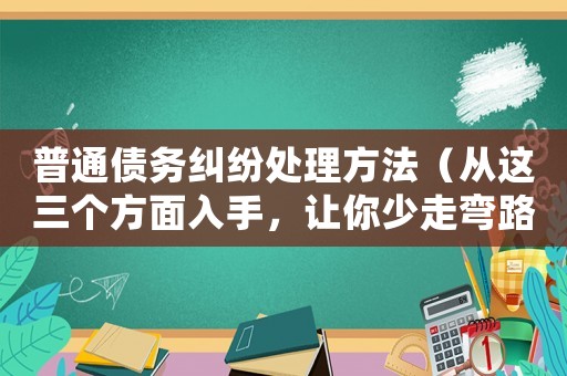 普通債務(wù)糾紛處理方法（從這三個方面入手，讓你少走彎路）