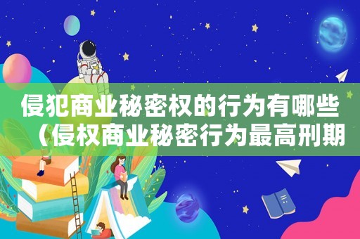 侵犯商業(yè)秘密權的行為有哪些（侵權商業(yè)秘密行為最高刑期是幾年）