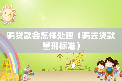 騙貸款會怎樣處理（騙去貸款量刑標(biāo)準(zhǔn)）