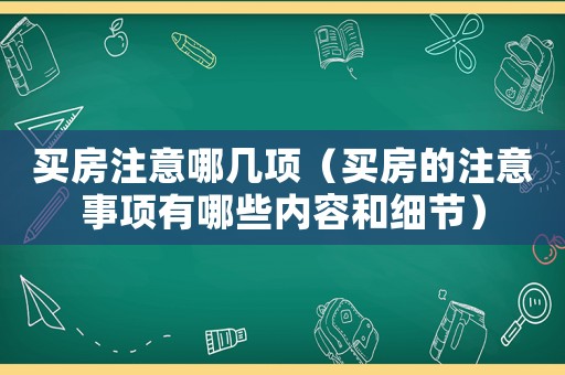 買房注意哪幾項(xiàng)（買房的注意事項(xiàng)有哪些內(nèi)容和細(xì)節(jié)）