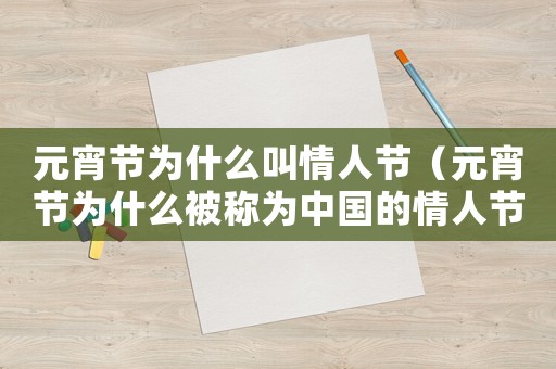 元宵節(jié)為什么叫情人節(jié)（元宵節(jié)為什么被稱為中國的情人節(jié)）