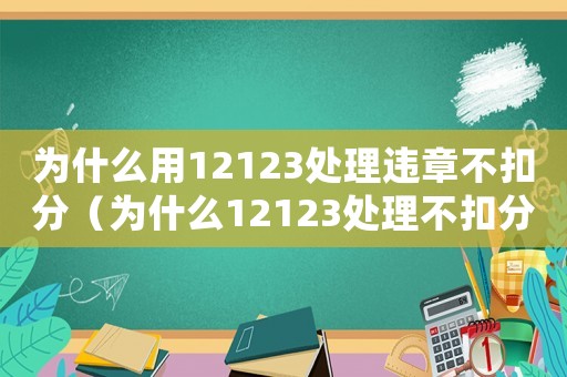 為什么用12123處理違章不扣分（為什么12123處理不扣分違章）