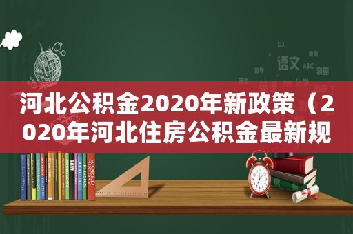河北公積金2020年新政策（2020年河北住房公積金最新規(guī)定）