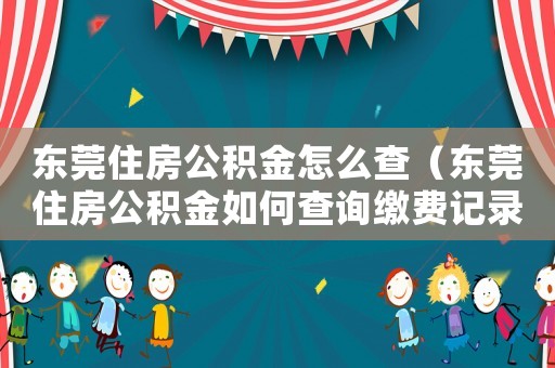 東莞住房公積金怎么查（東莞住房公積金如何查詢(xún)繳費(fèi)記錄）