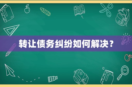 轉(zhuǎn)讓債務(wù)糾紛如何解決？
