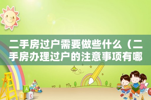 二手房過戶需要做些什么（二手房辦理過戶的注意事項(xiàng)有哪些要求）