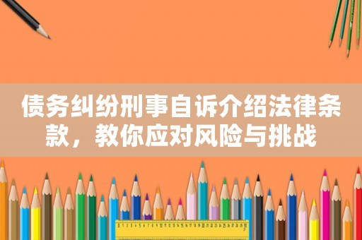 債務(wù)糾紛刑事自訴介紹法律條款，教你應(yīng)對風險與挑戰(zhàn)