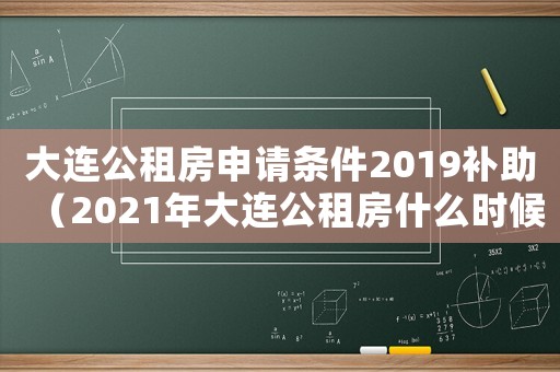 大連公租房申請(qǐng)條件2019補(bǔ)助（2021年大連公租房什么時(shí)候申請(qǐng)）