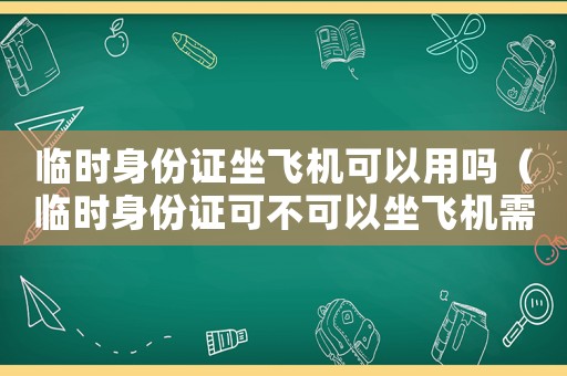 臨時(shí)身份證坐飛機(jī)可以用嗎（臨時(shí)身份證可不可以坐飛機(jī)需要多少錢）