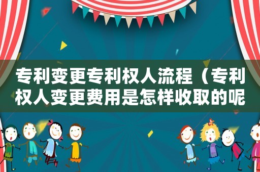 專利變更專利權(quán)人流程（專利權(quán)人變更費(fèi)用是怎樣收取的呢）