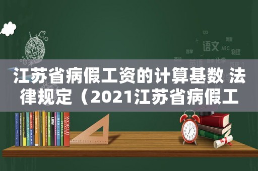 江蘇省病假工資的計算基數(shù) 法律規(guī)定（2021江蘇省病假工資規(guī)定最新）