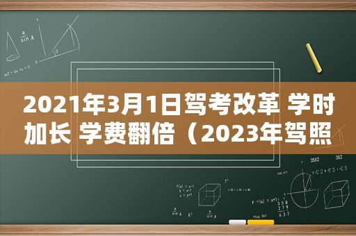 2021年3月1日駕考改革 學時加長 學費翻倍（2023年駕照考試新規(guī)定刷學時嗎）