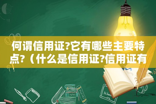 何謂信用證?它有哪些主要特點(diǎn)?（什么是信用證?信用證有哪些特點(diǎn)?）