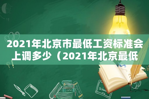 2021年北京市最低工資標準會上調(diào)多少（2021年北京最低工資標準出臺了嗎）