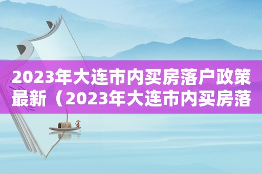 2023年大連市內(nèi)買房落戶政策最新（2023年大連市內(nèi)買房落戶政策最新）