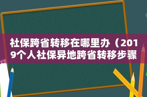 社保跨省轉(zhuǎn)移在哪里辦（2019個(gè)人社保異地跨省轉(zhuǎn)移步驟）