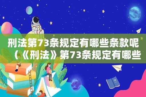 刑法第73條規(guī)定有哪些條款呢（《刑法》第73條規(guī)定有哪些條款）