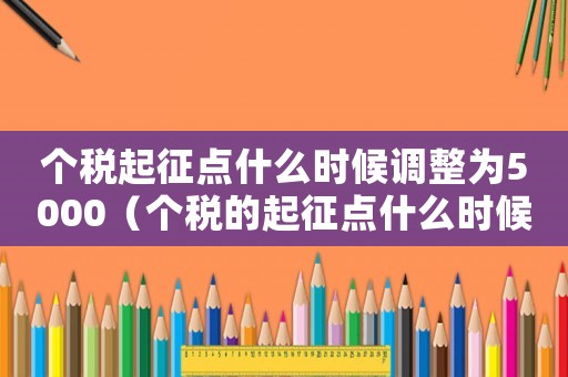 個稅起征點什么時候調(diào)整為5000（個稅的起征點什么時候調(diào)成5000的）